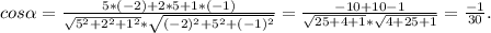 cos \alpha = \frac{5*(-2)+2*5+1*(-1)}{ \sqrt{5^2+2^2+1^2}* \sqrt{(-2)^2+ &#10;5^2+(-1)^2} } = \frac{-10+10-1}{ \sqrt{25+4+1}* \sqrt{4+25+1} } = \frac{-1}{30} .