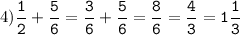 4)\tt\displaystyle\frac{1}{2}+\frac{5}{6}=\frac{3}{6}+\frac{5}{6}=\frac{8}{6}=\frac{4}{3}=1\frac{1}{3}