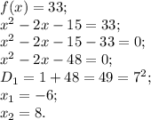 f(x)= 33;\\x^{2} -2x-15=33;\\x^{2} -2x-15-33=0;\\x^{2} -2x-48=0;\\D{_1}= 1+48=49=7^{2} ;\\x{_1}= -6;\\x{_2}= 8.