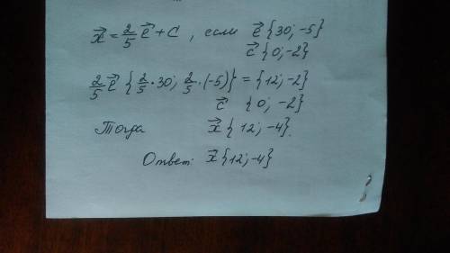 Не получается. найдите координаты вектора х,если х=2/5е+с, вектор е{30,-5},с{0,-2}