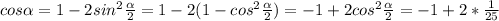 cos \alpha = 1-2sin^2 \frac{ \alpha }{2}=1-2(1-cos^2 \frac{ \alpha }{2})=-1+2cos^2 \frac{ \alpha }{2}=-1+2* \frac{1}{25}
