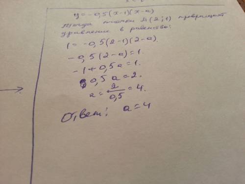 График функции y=-0.5(x-1)(x-a) проходит через точки а(2; 1).1)найдите число а.