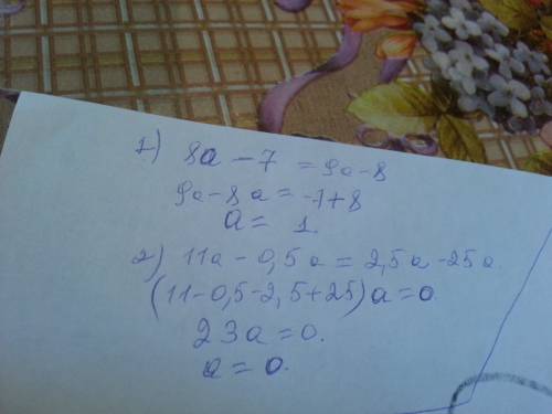 При каких значениях а равны значения выражений; 1)8а-7и9а - 8 2)11а-0,5аи2,5а-25а если можете распиш