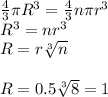 \frac{4}{3}\pi R^3 = \frac{4}{3} n \pi r^3\\R^3 = nr^3\\R = r \sqrt[3]{n}\\ \\R = 0.5\sqrt[3]{8} = 1\\