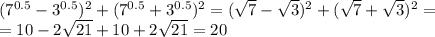 (7^{0.5}-3^{0.5})^2+(7^{0.5}+3^{0.5})^2=( \sqrt{7}-\sqrt{3} )^2+( \sqrt{7}+ \sqrt{3} )^2=\\=10-2 \sqrt{21} +10+2 \sqrt{21} =20