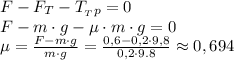 F-F_T-T_{_Tp}=0 \\ F- m\cdot g-\mu\cdot m\cdot g=0 \\ \mu= \frac{F-m\cdot g}{m\cdot g} = \frac{0,6-0,2\cdot 9,8}{0,2\cdot 9.8}\approx 0,694