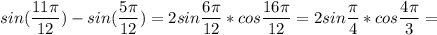 \displaystyle sin( \frac{11 \pi }{12})-sin( \frac{5 \pi }{12})=2sin \frac{6 \pi }{12}*cos \frac{16 \pi }{12}=2sin \frac{ \pi }{4}*cos \frac{4 \pi }{3}=