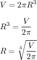 \displaystyle V=2 \pi R^{3} \\ \\ R^{3}= \frac{V}{2 \pi } \\ \\ R= \sqrt[3]{ \frac{V}{2 \pi } }
