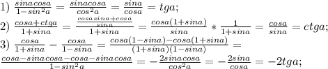 1) \; \frac{sinacosa}{1-sin^2a}=\frac{sinacosa}{cos^2a}=\frac{sina}{cosa}=tga;\\&#10;2)\; \frac{cosa+ctga}{1+sina}=\frac{\frac{cosasina+cosa}{sina}}{1+sina}=\frac{cosa(1+sina)}{sina}*\frac{1}{1+sina}=\frac{cosa}{sina}=ctga;\\&#10;3)\; \frac{cosa}{1+sina} - \frac{cosa}{1-sina}= \frac{cosa(1-sina)-cosa(1+sina)}{(1+sina)(1-sina)}=\\ \frac{cosa-sinacosa-cosa-sinacosa}{1-sin^2a}=-\frac{2sinacosa}{cos^2a}=-\frac{2sina}{cosa}=-2tga;\\&#10;
