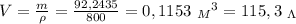 V= \frac{m}{\rho} = \frac{92,2435}{800} =0,1153 \ {_M}^3=115,3 \ _\Lambda