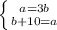 \left \{ {{a=3b} \atop {b+10=a}} \right. &#10;