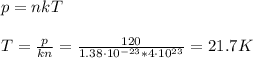 p = nkT \\\\&#10;T = \frac{p}{kn} = \frac{120}{1.38\cdot10^{-23}*4\cdot10^{23}} = 21.7 K