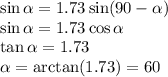 \sin\alpha = 1.73\sin(90-\alpha)\\&#10;\sin\alpha = 1.73\cos\alpha\\&#10;\tan\alpha = 1.73\\&#10;\alpha = \arctan(1.73) = 60