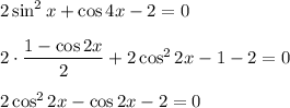 2\sin^2x+\cos 4x-2=0\\ \\ 2\cdot \dfrac{1-\cos 2x}{2}+2\cos^22x-1-2=0\\ \\ 2\cos^22x-\cos 2x-2=0