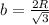 b= \frac{2R}{ \sqrt{3} }