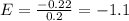 E= \frac{-0.22}{0.2} = -1.1