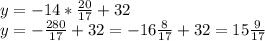 y=-14*\frac{20}{17}+32 \\ y=- \frac{280}{17}+32= -16 \frac{8}{17}+32=15 \frac{9}{17}
