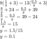 8(\frac{1}{y}+3)=13(\frac{0.5}{y} +3) \\ \frac{8}{y}+24=\frac{6.5}{y} +39 \\ \frac{8}{y}-\frac{6.5}{y} =39-24 \\ \frac{1,5}{y} =15 \\ y=1.5/15 \\ y=0.1