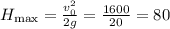 H_{\max} = \frac{v_0^2}{2g} = \frac{1600}{20} = 80