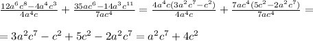 \frac{12a^6c^8-4a^4c^3}{4a^4c} + \frac{35ac^6-14a^3c^{11}}{7ac^4}= \frac{4a^4c(3a^2c^7-c^2)}{4a^4c} + \frac{7ac^4(5c^2-2a^2c^{7})}{7ac^4}= \\ \\ =3a^2c^7-c^2+5c^2-2a^2c^{7}=a^2c^7+4c^2