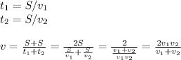 t_1 = S/v_1\\&#10;t_2 =S/v_2\\\\&#10;v = \frac{S+S}{t_1+t_2} = \frac{2S}{\frac{S}{v_1}+\frac{S}{v_2}} = \frac{2}{\frac{v_1+v_2}{v_1v_2}} = \frac{2v_1v_2}{v_1+v_2}