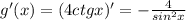 g'(x)=(4ctgx)'=- \frac{4}{sin^2x}