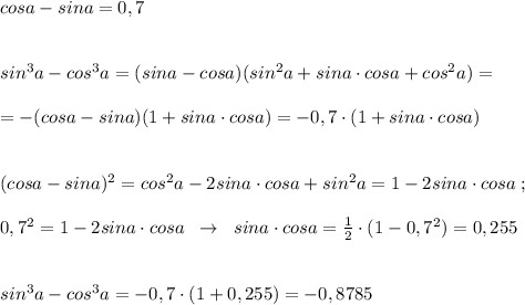 cosa-sina=0,7\\\\\\sin^3a-cos^3a=(sina-cosa)(sin^2a+sina\cdot cosa+cos^2a)=\\\\=-(cosa-sina)(1+sina\cdot cosa)=-0,7\cdot (1+sina\cdot cosa)\\\\\\(cosa-sina)^2=cos^2a-2sina\cdot cosa+sin^2a=1-2sina\cdot cosa\; ;\\\\0,7^2=1-2sina\cdot cosa\; \; \to \; \; sina\cdot cosa=\frac{1}{2}\cdot (1-0,7^2)=0,255\\\\\\sin^3a-cos^3a=-0,7\cdot (1+0,255)=-0,8785