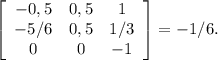 \left[\begin{array}{ccc}-0,5&0,5&1\\-5/6&0,5&1/3\\0&0&-1\end{array}\right] =-1/6.
