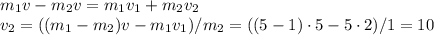 m_1 v-m_2v = m_1v_1+m_2v_2\\&#10;v_2 = ((m_1-m_2)v-m_1v_1)/m_2 = ((5-1)\cdot5 - 5\cdot2)/1 = 10