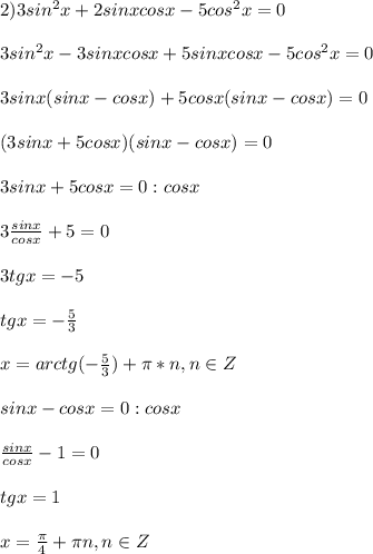 2)3sin^2x+2sinxcosx-5cos^2x=0 \\ \\ 3sin^2x-3sinxcosx+5sinxcosx-5cos^2x=0 \\ \\ 3sinx(sinx-cosx)+5cosx(sinx-cosx)=0 \\ \\ (3sinx+5cosx)(sinx-cosx)=0 \\ \\ 3sinx+5cosx=0 :cosx \\ \\ 3 \frac{sinx}{cosx}+5=0 \\ \\ 3tgx=-5 \\ \\ tgx=- \frac{5}{3} \\ \\ x=arctg(- \frac{5}{3})+ \pi *n, n\in Z \\ \\ sinx-cosx=0 :cosx \\ \\ \frac{sinx}{cosx}-1=0 \\ \\ tgx=1 \\ \\ x= \frac{ \pi }{4} + \pi n, n\in Z