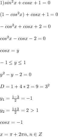 1) sin^2x+cosx+1=0 \\ \\ (1-cos^2x)+cosx+1=0&#10;\\ \\ -cos^2x+cosx+2=0 \\ \\ cos^2x-cosx-2=0 \\ \\ cosx=y \\ \\ -1\leq y \leq 1&#10;\\ \\ y^2-y-2=0 \\ \\ D=1+4*2=9=3^2 \\ \\ y_1= \frac{1-3}{2}=-1 \\ \\ y_2=&#10;\frac{1+3}{2}=2 \ \textgreater \ 1 \\ \\ cosx=-1 \\ \\ x= \pi +2 \pi n, n\in Z&#10;