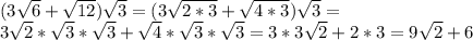 (3 \sqrt{6}+ \sqrt{12}) \sqrt{3}=(3 \sqrt{2*3}+ \sqrt{4*3}}) \sqrt{3}= \\ 3 \sqrt{2}* \sqrt{3}* \sqrt{3}+ \sqrt{4}* \sqrt{3}* \sqrt{3}=3*3 \sqrt{2}+2*3=9 \sqrt{2}+6