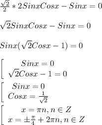 \frac{\sqrt{2} }{2}*2Sinx Cosx-Sinx=0\\\\\sqrt{2}Sinx Cosx-Sinx=0\\\\Sinx(\sqrt{2}Cosx-1)=0\\\\\left[\begin{array}{ccc}Sinx=0\\\sqrt{2}Cosx-1=0 \end{array}\right\\\\\left[\begin{array}{ccc}Sinx=0\\Cosx=\frac{1}{\sqrt{2} } \end{array}\right\\\\\left[\begin{array}{ccc}x=\pi n,n\in Z \\x=\pm\frac{\pi }{4}+2\pi n,n\in Z \end{array}\right