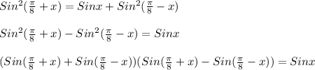 Sin^{2}(\frac{\pi }{8}+x)=Sinx+Sin^{2}(\frac{\pi }{8}-x)\\\\Sin^{2}(\frac{\pi }{8}+x)-Sin^{2}(\frac{\pi }{8}-x)=Sinx\\\\(Sin(\frac{\pi }{8}+x)+Sin(\frac{\pi }{8}-x))(Sin(\frac{\pi }{8}+x)-Sin(\frac{\pi }{8}-x))=Sinx