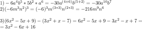 1)-6a^4b^5 * 5b^2 * a^6=-30a^{(4+6)}b^{(5+2)}=-30a^{10}b^7 \\ 2)(-6m^3n^2)^3=(-6)^3m^{(3*3)}n^{(2*3)}= -216m^9n^6 \\ \\ 3)(6x^2 - 5x+9 ) - (3x^2 + x-7)=6x^2 - 5x+9 - 3x^2 - x+7= \\ =3 x^{2} -6x+16