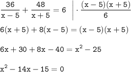 \displaystyle \tt \frac{36}{x-5}+\frac{48}{x+5}=6~~\bigg|\cdot\frac{(x-5)(x+5)}{6}\\ \\ 6(x+5)+8(x-5)=(x-5)(x+5)\\ \\ 6x+30+8x-40=x^2-25\\ \\ x^2-14x-15=0