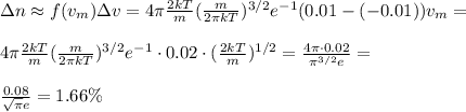 \Delta n \approx f(v_m)\Delta v = 4\pi \frac{2kT}{m}(\frac{m}{2\pi k T})^{3/2}e^{-1}(0.01-(-0.01))v_m = \\\\&#10;4\pi \frac{2kT}{m}(\frac{m}{2\pi k T})^{3/2}e^{-1}\cdot0.02\cdot(\frac{2kT}{m})^{1/2} = \frac{4\pi\cdot0.02}{\pi^{3/2}e} = \\\\\frac{0.08}{\sqrt{\pi}e} = 1.66\%
