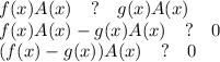 f(x)A(x) \quad?\quad g(x)A(x)\\&#10;f(x)A(x) - g(x)A(x) \quad?\quad 0\\&#10;(f(x)-g(x))A(x) \quad?\quad 0