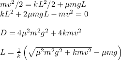 mv^{2}/2 = kL^2/2+\mu m g L\\&#10;kL^2+2\mu m g L - mv^2 = 0\\\\&#10;D = 4\mu^2m^2g^2 + 4kmv^2\\\\&#10;L = \frac{1}{k}\left(\sqrt{\mu^2m^2g^2 + kmv^2}-\mu m g\right)
