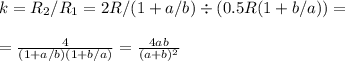 k = R_2/R_1 = 2R/(1+a/b)\div(0.5R(1+b/a)) = \\\\&#10;=\frac{4}{(1+a/b)(1+b/a)} = \frac{4ab}{(a+b)^2}