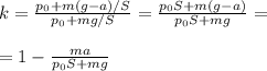 k = \frac{p_0+m(g-a)/S}{p_0+mg/S} = \frac{p_0S+m(g-a)}{p_0S+mg} = \\\\&#10;=1-\frac{ma}{p_0S+mg}