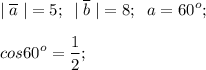 \displaystyle | \; \overline{a} \;| = 5; \;\; | \; \overline{b} \;| = 8; \;\; a = 60^{o};\\\\cos 60^{o} =\frac{1}{2};