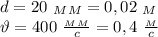 d=20 \ _M_M=0,02 \ _M \\ \vartheta=400 \ \frac{_M_M}{c} =0,4 \ \frac{_M}{c}