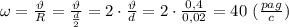 \omega= \frac{\vartheta}{R} = \frac{\vartheta}{ \frac{d}{2} }=2\cdot \frac{\vartheta}{d} =2\cdot \frac{0,4}{0,02}= 40 \ ( \frac{pag}{c} )
