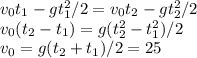 v_0t_1-gt_1^2/2 = v_0t_2-gt_2^2/2\\&#10;v_0(t_2-t_1) = g(t_2^2-t_1^2)/2\\&#10;v_0 = g(t_2+t_1)/2 = 25