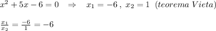 x^2+5x-6=0\; \; \; \Rightarrow \; \; \; x_1=-6\; ,\; x_2=1\; \; (teorema\; Vieta)\\\\\frac{x_1}{x_2}=\frac{-6}{1}=-6