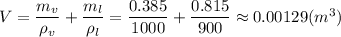 V= \dfrac{m_v}{\rho_v} + \dfrac{m_l}{\rho_l}= \dfrac{0.385}{1000} + \dfrac{0.815}{900}\approx0.00129(m^3)