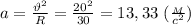 a= \frac{\vartheta^2}{R}= \frac{20^2}{30}= 13,33 \ ( \frac{_M}{c^2})