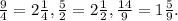 \frac{9}{4} =2 \frac{1}{4} , \frac{5}{2} =2 \frac{1}{2} , \frac{14}{9} =1 \frac{5}{9} .