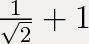 Здрассте, я хочу спросить сколько будет, 1 + ( 1 /6 * 3 √ 2 ) = н. сколько получится. чао.